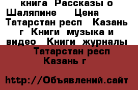 книга “Рассказы о Шаляпине “ › Цена ­ 150 - Татарстан респ., Казань г. Книги, музыка и видео » Книги, журналы   . Татарстан респ.,Казань г.